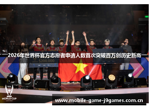 2026年世界杯官方志愿者申请人数首次突破百万创历史新高 2026年世界杯官方志愿者申请人数首次突破百万创历史新高