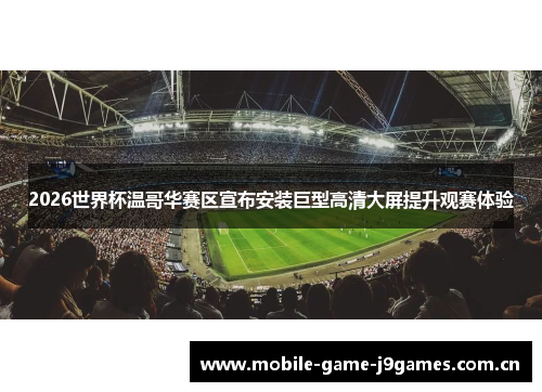 2026世界杯温哥华赛区宣布安装巨型高清大屏提升观赛体验 2026世界杯温哥华赛区宣布安装巨型高清大屏提升观赛体验