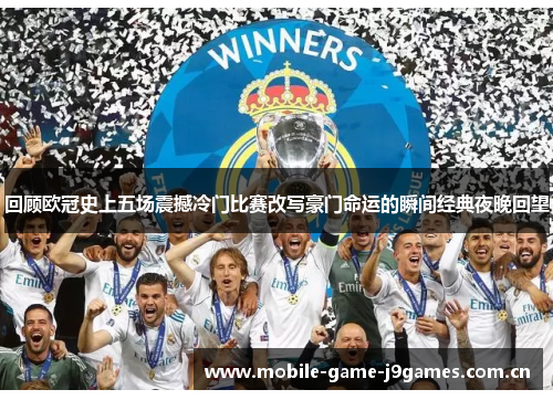 回顾欧冠史上五场震撼冷门比赛改写豪门命运的瞬间经典夜晚回望