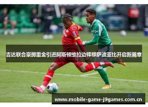 吉达联合豪掷重金引进阿斯顿维拉边锋穆萨迪亚比开启新篇章 吉达联合豪掷重金引进阿斯顿维拉边锋穆萨迪亚比开启新篇章