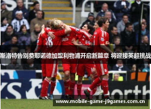 斯洛特告别费耶诺德加盟利物浦开启新篇章 将迎接英超挑战 斯洛特告别费耶诺德加盟利物浦开启新篇章 将迎接英超挑战